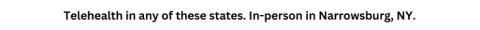 In person in Narrowsburg NY, telehealth in any of these states.
